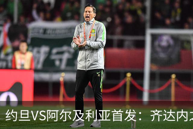 约旦VS阿尔及利亚首发：齐达内之子先发 马赫雷斯出战
