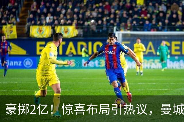 豪掷2亿！惊喜布局引热议，曼城真能双线拿下两大中场？